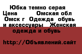  Юбка темно-серая › Цена ­ 300 - Омская обл., Омск г. Одежда, обувь и аксессуары » Женская одежда и обувь   